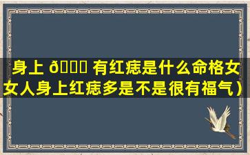 身上 🐅 有红痣是什么命格女（女人身上红痣多是不是很有福气）